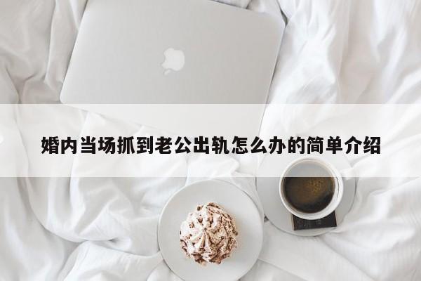 婚内当场抓到老公出轨怎么办的简单介绍