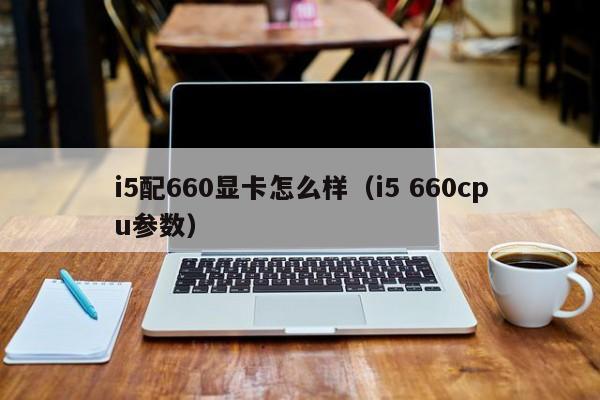 i5配660显卡怎么样（i5 660cpu参数）