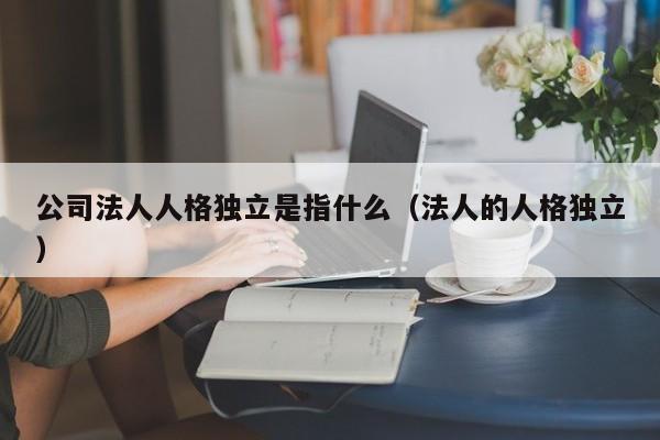公司法人人格独立是指什么（法人的人格独立）