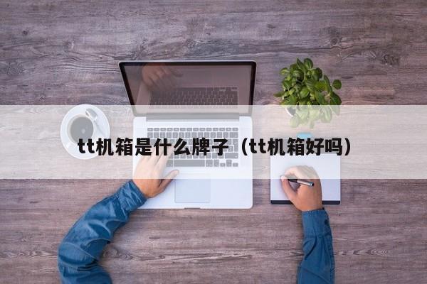 tt机箱是什么牌子（tt机箱好吗）